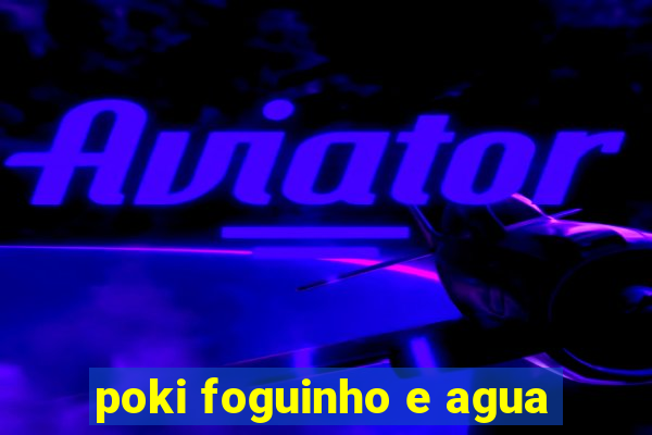 poki foguinho e agua